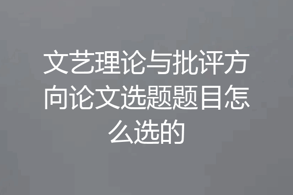 文艺理论与批评方向论文选题题目怎么选的