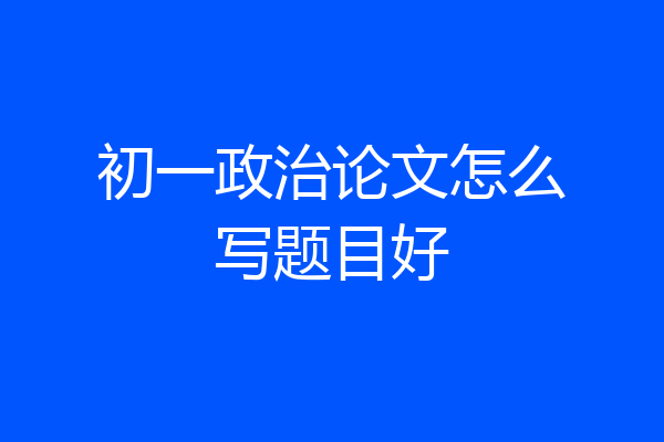 初一政治论文怎么写题目好