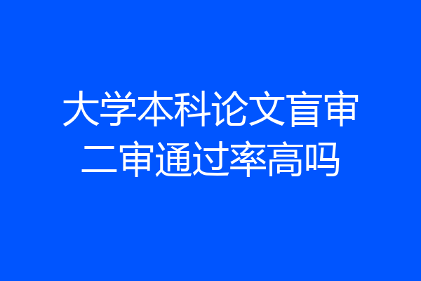 大学本科论文盲审二审通过率高吗