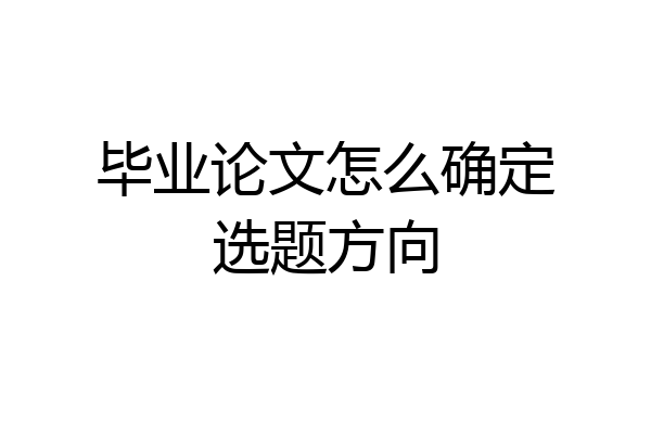 毕业论文怎么确定选题方向