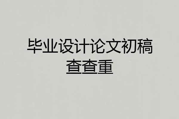 毕业设计论文初稿查查重