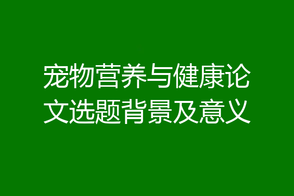 宠物营养与健康论文选题背景及意义
