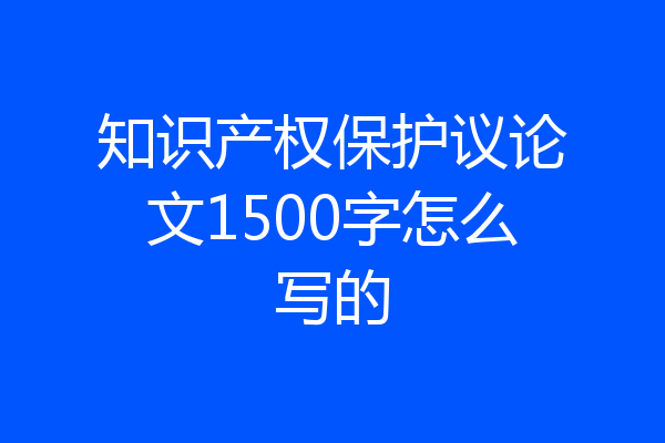 知识产权保护议论文1500字怎么写的