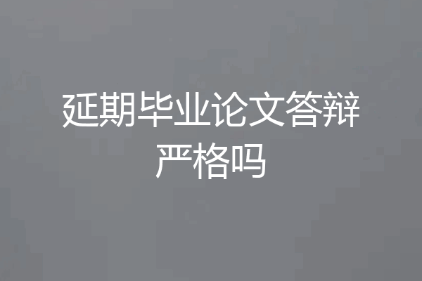 延期毕业论文答辩严格吗