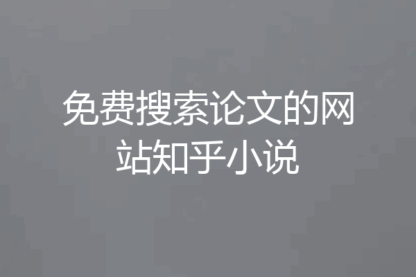 免费搜索论文的网站知乎小说