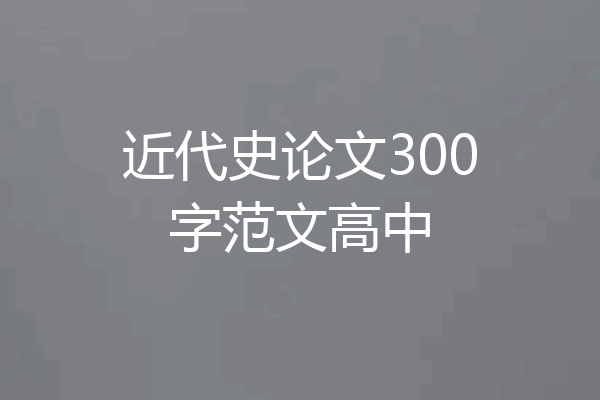 近代史论文300字范文高中
