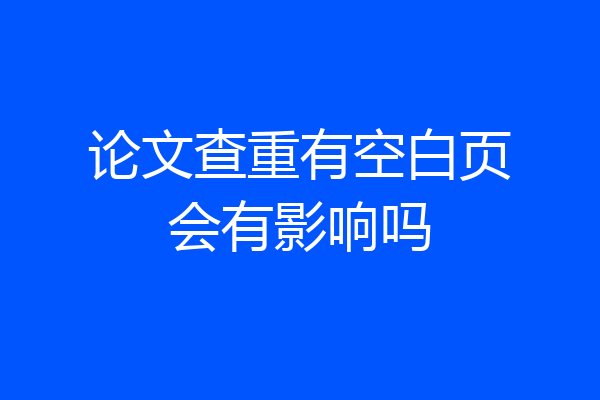 论文查重有空白页会有影响吗
