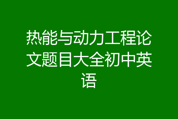 热能与动力工程论文题目大全初中英语