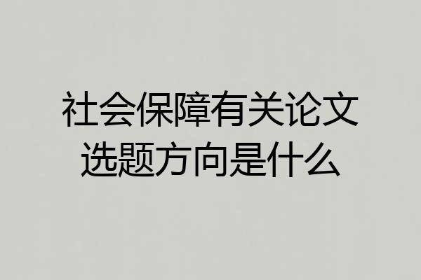 社会保障有关论文选题方向是什么