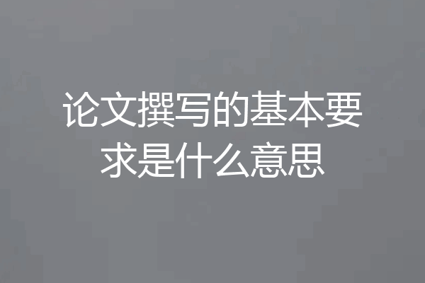 论文撰写的基本要求是什么意思