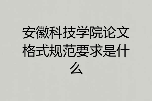 安徽科技学院论文格式规范要求是什么