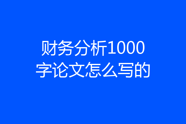 财务分析1000字论文怎么写的