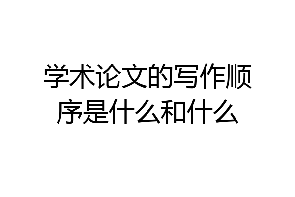 学术论文的写作顺序是什么和什么