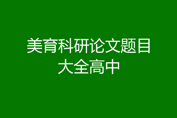 美育科研论文题目大全高中