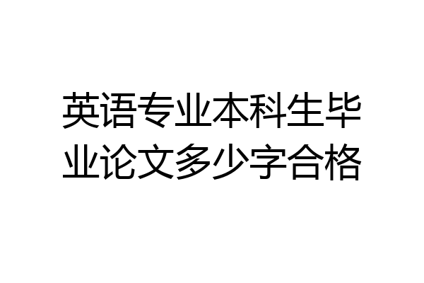 英语专业本科生毕业论文多少字合格