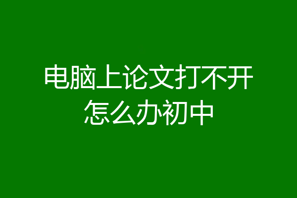电脑上论文打不开怎么办初中