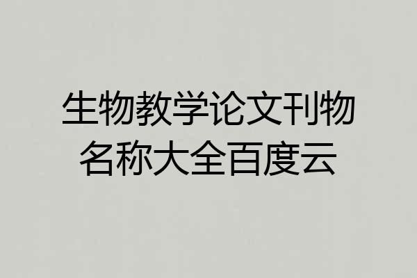 生物教学论文刊物名称大全百度云