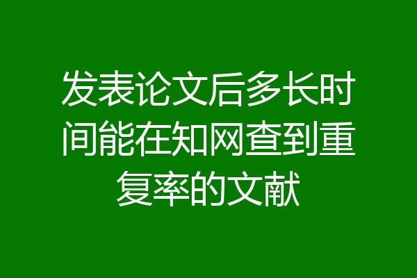 发表论文后多长时间能在知网查到重复率的文献