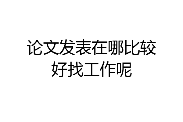 论文发表在哪比较好找工作呢
