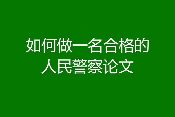 如何做一名合格的人民警察论文