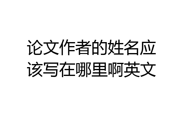 论文作者的姓名应该写在哪里啊英文