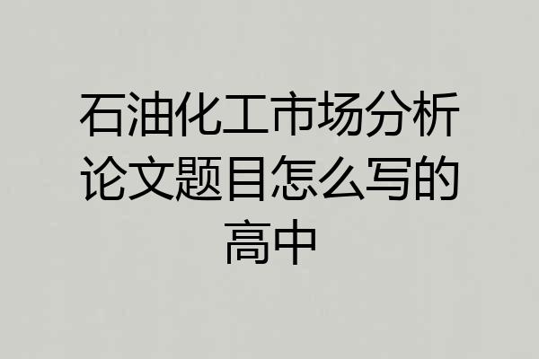 石油化工市场分析论文题目怎么写的高中