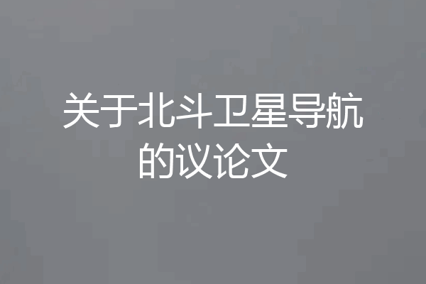 关于北斗卫星导航的议论文