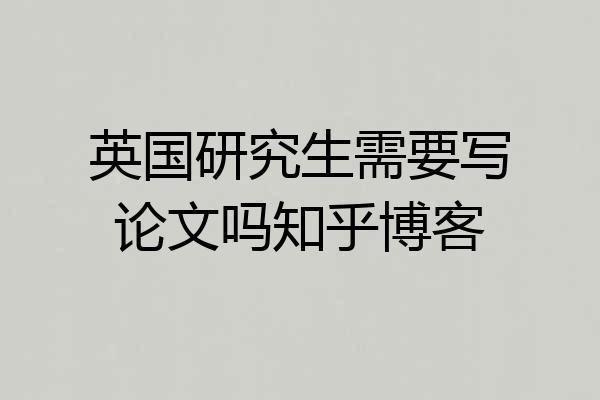英国研究生需要写论文吗知乎博客