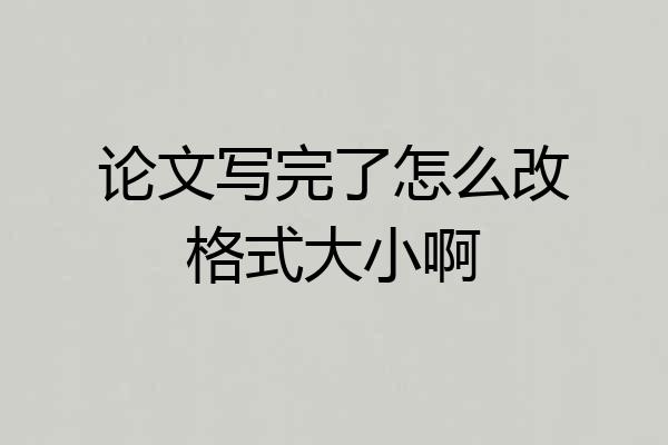 论文写完了怎么改格式大小啊
