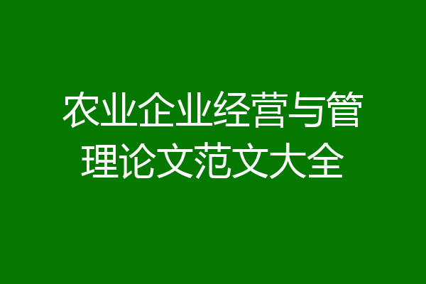 农业企业经营与管理论文范文大全