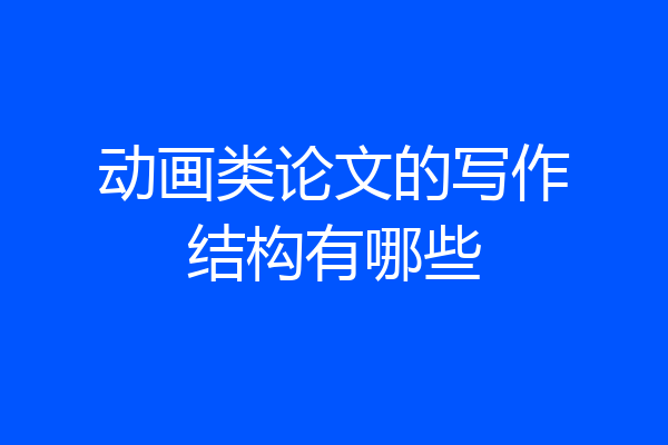 动画类论文的写作结构有哪些