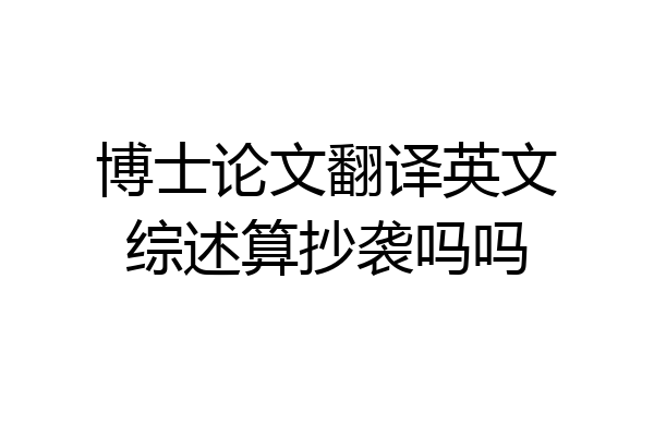 博士论文翻译英文综述算抄袭吗吗