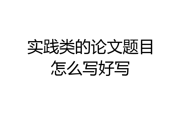 实践类的论文题目怎么写好写