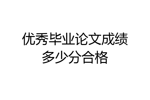 优秀毕业论文成绩多少分合格