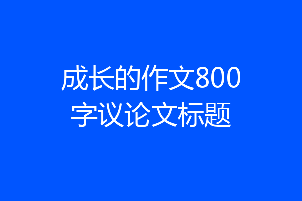 成长的作文800字议论文标题