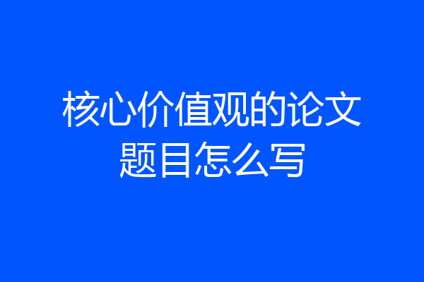 核心价值观的论文题目怎么写