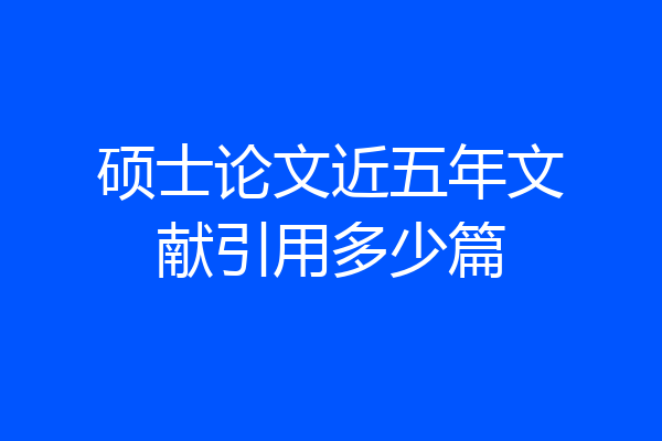 硕士论文近五年文献引用多少篇