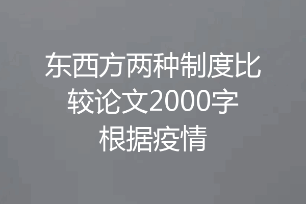 东西方两种制度比较论文2000字根据疫情