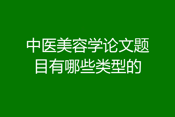 中医美容学论文题目有哪些类型的