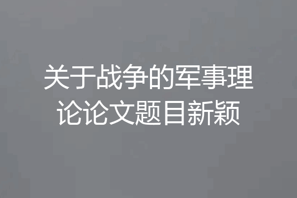 关于战争的军事理论论文题目新颖