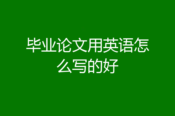 毕业论文用英语怎么写的好