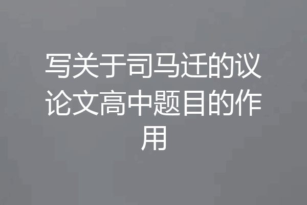 写关于司马迁的议论文高中题目的作用