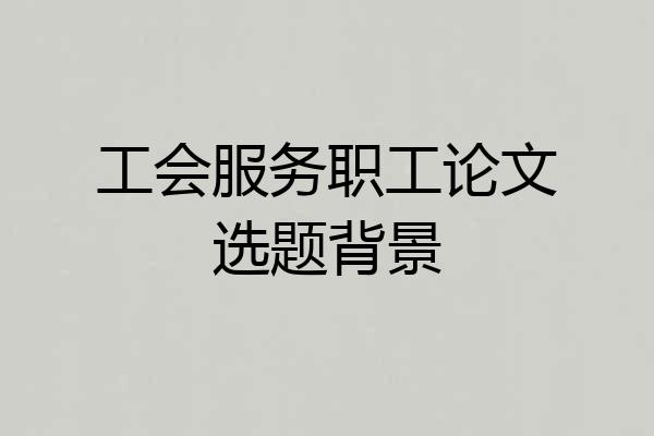 工会服务职工论文选题背景