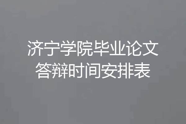 济宁学院毕业论文答辩时间安排表