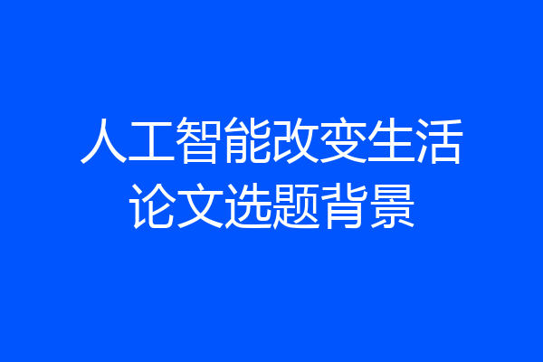 人工智能改变生活论文选题背景