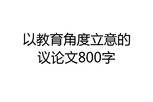 以教育角度立意的议论文800字