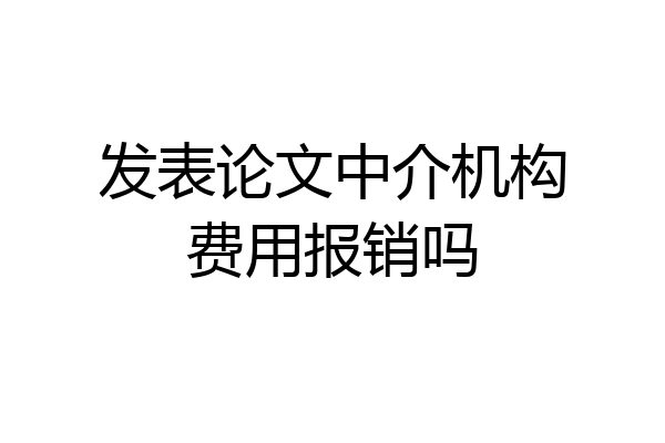 发表论文中介机构费用报销吗