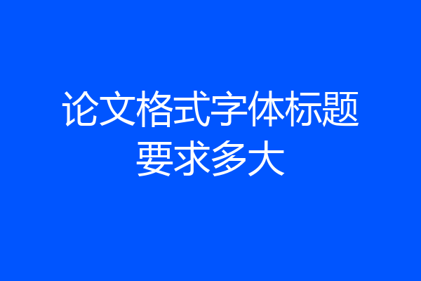 论文格式字体标题要求多大
