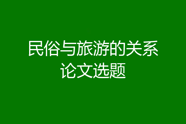 民俗与旅游的关系论文选题