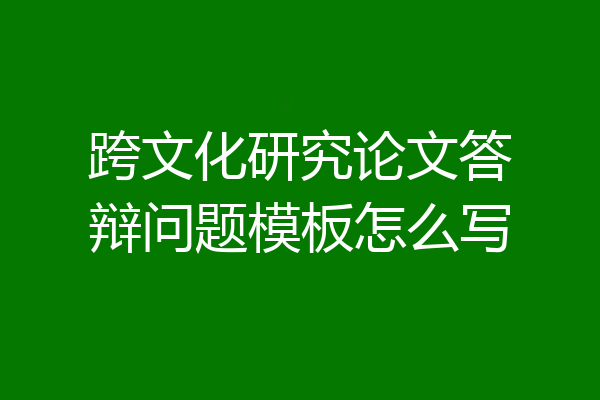跨文化研究论文答辩问题模板怎么写